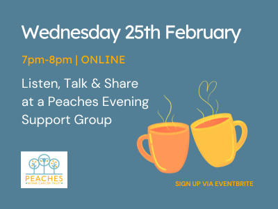 Image Description: A flyer for a support group from Peaches Womb Cancer Trust. Text reads: Listen, Talk & Share at a Peaches Evening Support Group. Wednesday 25th February 7-8pm. End Description.