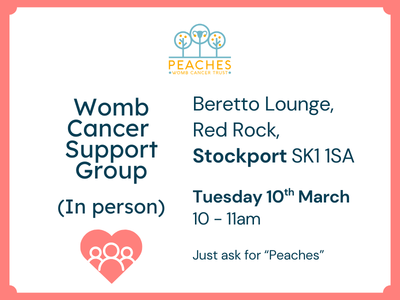 Image Description: A flyer for a support group from Peaches Womb Cancer Trust. Text reads: Womb Cancer Support Group (in-person). Beretto Lounge, Red Rock, Stockport SK1 1SA Tuesday 10th March 10 - 11am Just ask for “Peaches”