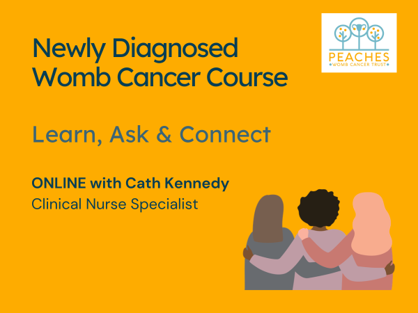 Text on a yellow background reads: Newly Diagnosed Womb Cancer Course Learn, Ask & Connect | ONLINE with Cath Kennedy Clinical Nurse Specialist. A graphic of three women hugging and the Peaches logo.