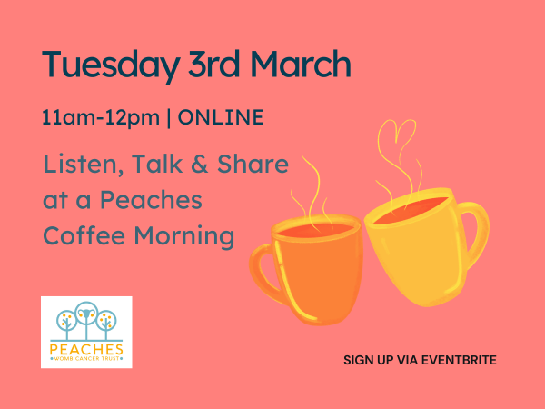 A flyer for a support group from Peaches Womb Cancer Trust. Text reads: Listen, Talk & Share at a Peaches Coffee Morning Tuesday 3rd March 11am-12pm.