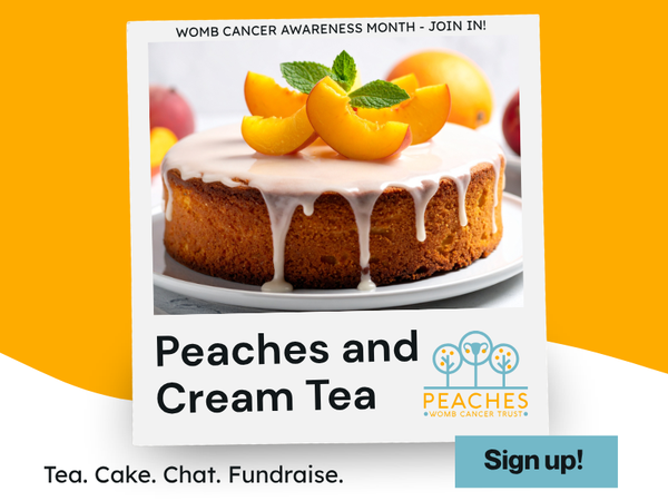 A polaroid of a delicious sponge cake topped with peach slices on a golden yellow background. text reads: WOMB CANCER AWARENESS MONTH - JOIN IN! Peaches and Cream Tea Tea. Cake. Chat. Fundraise. Sign up!